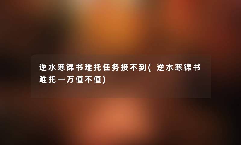 逆水寒锦书难托任务接不到(逆水寒锦书难托一万值不值)