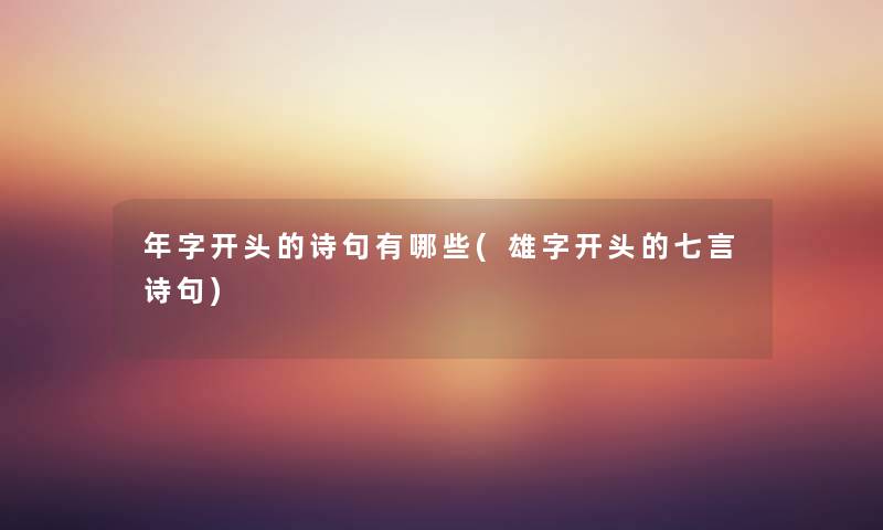 年字开头的诗句有哪些(雄字开头的七言诗句) 年字开头的诗句有哪些(雄字开头的七言诗句)