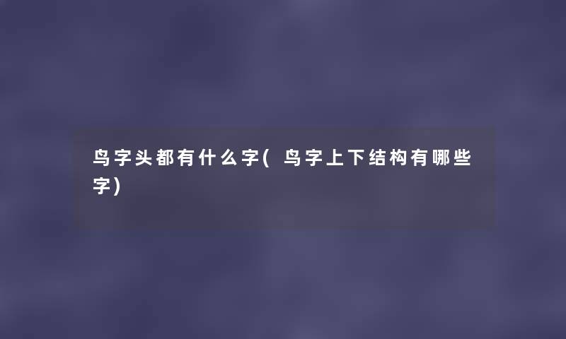 鸟字头都有什么字(鸟字上下结构有哪些字)
