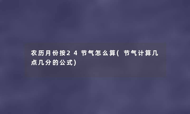 农历月份按24节气怎么算(节气计算几点几分的公式)