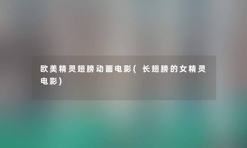 欧美精灵翅膀动画电影(长翅膀的女精灵电影) 欧美精灵翅膀动画电影(长翅膀的女精灵电影)