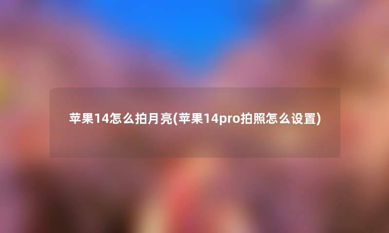 苹果14怎么拍月亮(苹果14pro拍照怎么设置) 苹果14怎么拍月亮(苹果14pro拍照怎么设置)