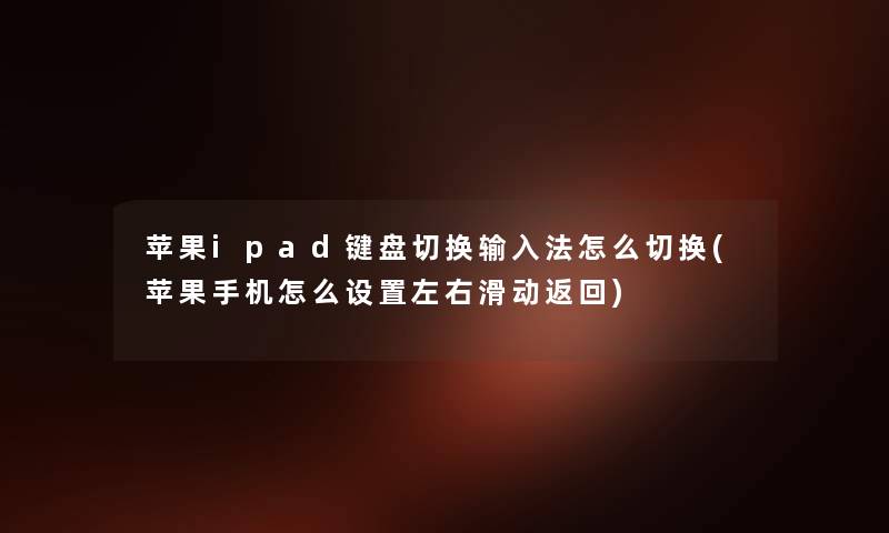 苹果ipad键盘切换输入法怎么切换(苹果手机怎么设置左右滑动返回)