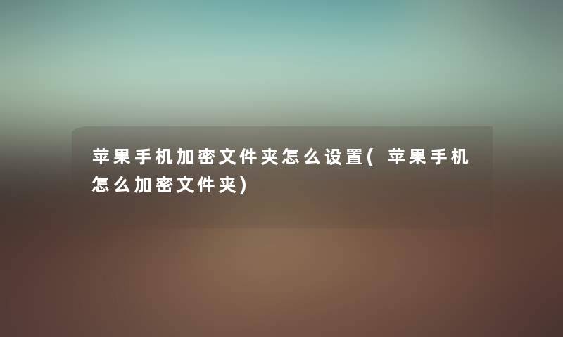 苹果手机加密文件夹怎么设置(苹果手机怎么加密文件夹)