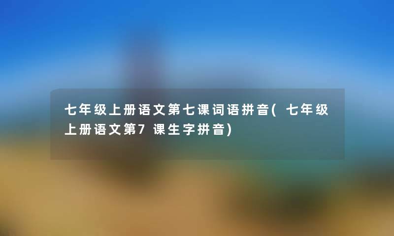 七年级上册语文第七课词语拼音(七年级上册语文第7课生字拼音)