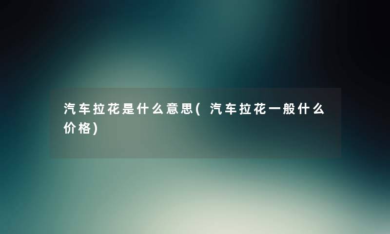 汽车拉花是什么意思(汽车拉花一般什么价格) 汽车拉花是什么意思(汽车拉花一般什么价格)