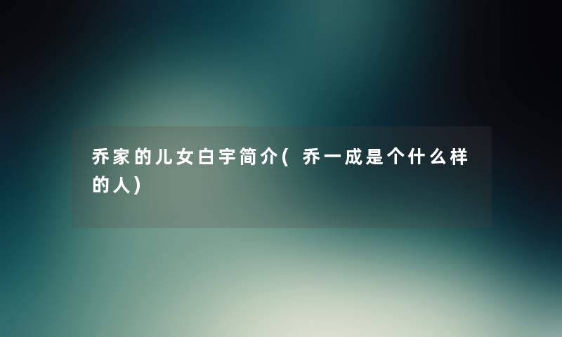 乔家的儿女白宇简介(乔一成是个什么样的人)