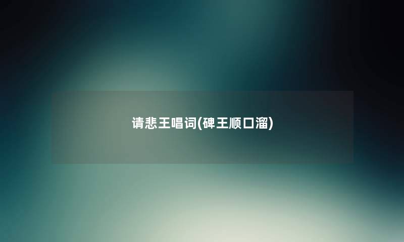 请悲王唱词(碑王顺口溜)