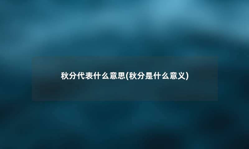 秋分代表什么意思(秋分是什么意义)