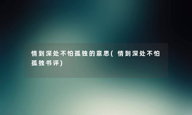 情到深处不怕孤独的意思(情到深处不怕孤独书评) 情到深处不怕孤独的意思(情到深处不怕孤独书评)