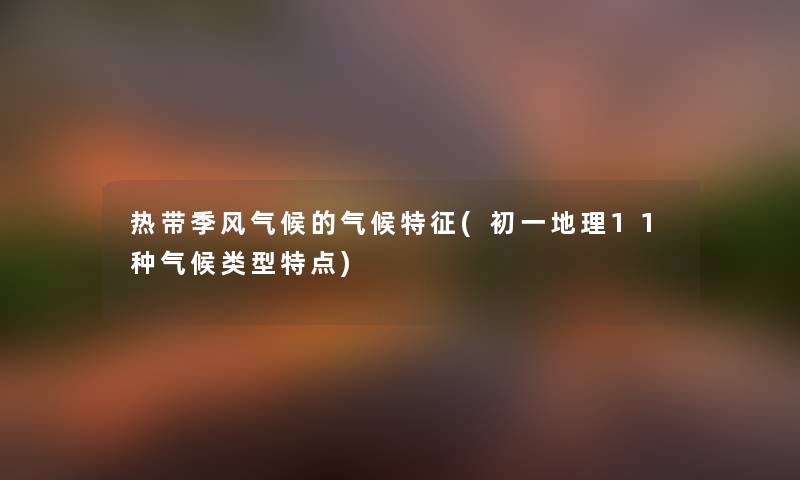 热带季风气候的气候特征(初一地理11种气候类型特点)