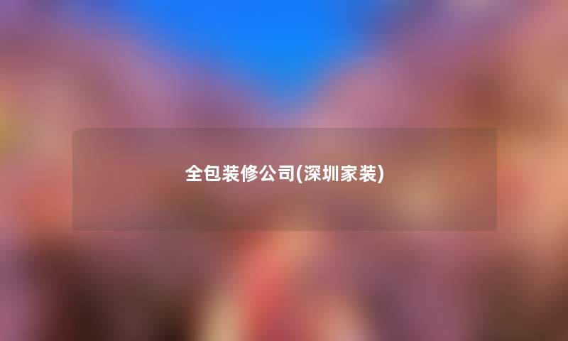 全包装修公司(深圳家装)