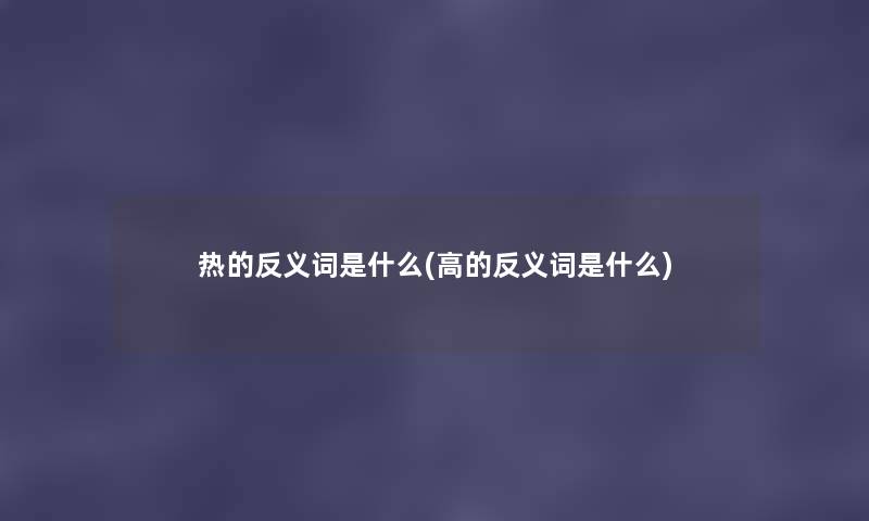 热的反义词是什么(高的反义词是什么)