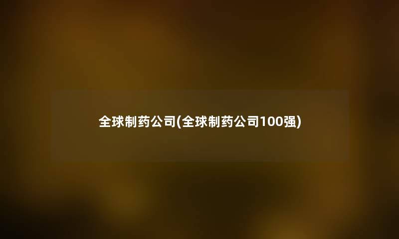 全球制药公司(全球制药公司100强)
