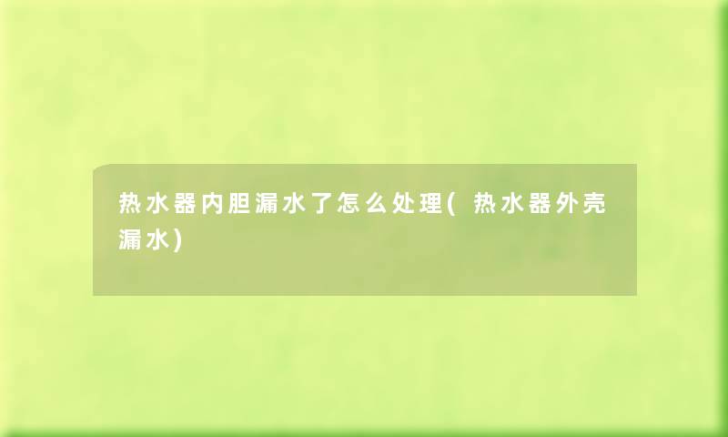 热水器内胆漏水了怎么处理(热水器外壳漏水)