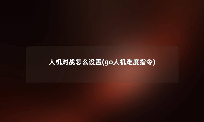人机对战怎么设置(go人机难度指令)