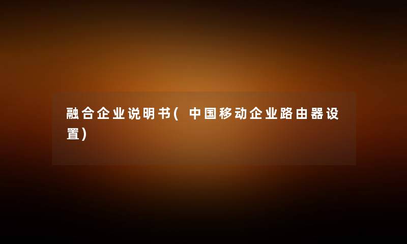 融合企业说明书(中国移动企业路由器设置)