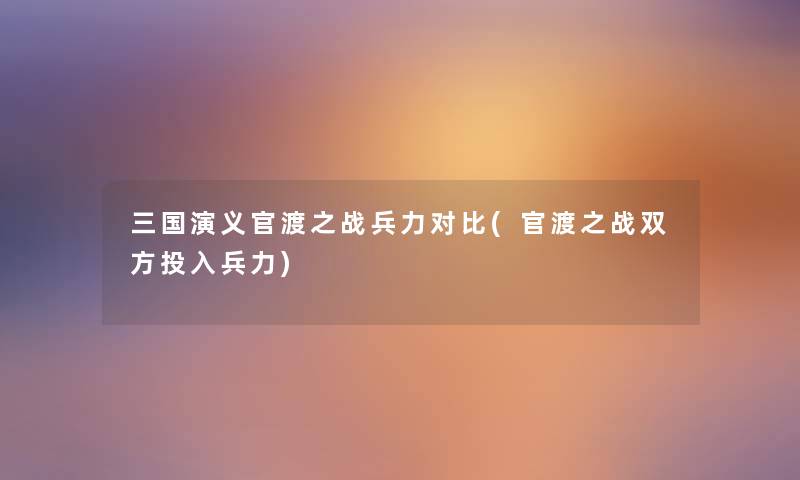 三国演义官渡之战兵力对比(官渡之战双方投入兵力)