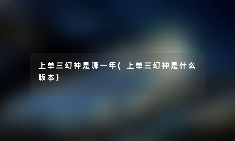 上单三幻神是哪一年(上单三幻神是什么版本)