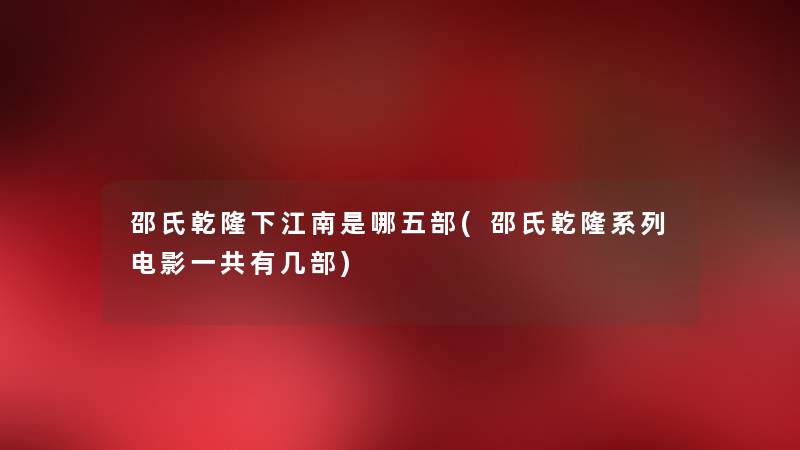 邵氏乾隆下江南是哪五部(邵氏乾隆系列电影一共有几部)