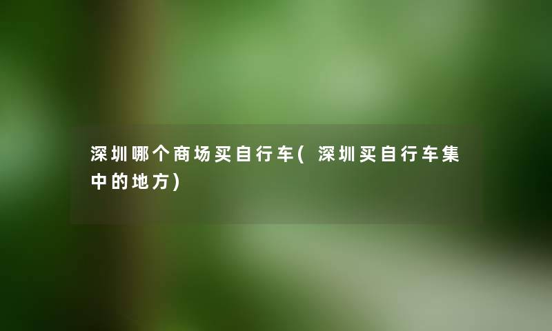 深圳哪个商场买自行车(深圳买自行车集中的地方)