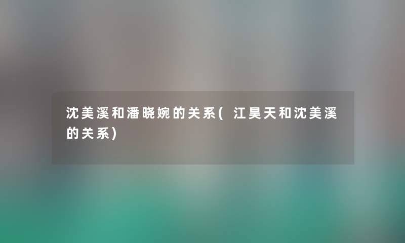 沈美溪和潘晓婉的关系(江昊天和沈美溪的关系)