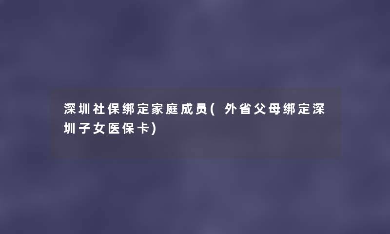 深圳社保绑定家庭成员(外省父母绑定深圳子女医保卡)