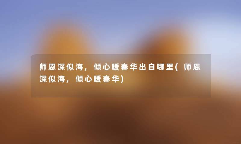 师恩深似海,倾心暖春华出自哪里(师恩深似海,倾心暖春华)