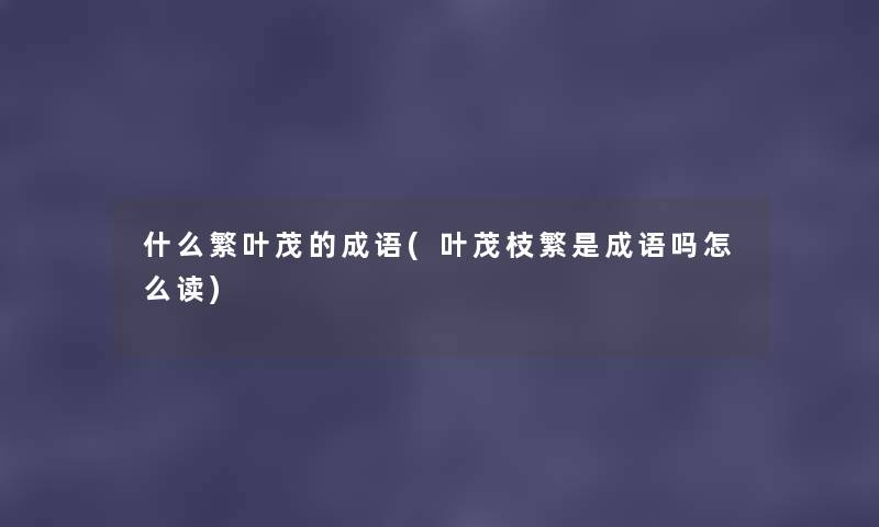 什么繁叶茂的成语(叶茂枝繁是成语吗怎么读) 什么繁叶茂的成语(叶茂枝繁是成语吗怎么读)