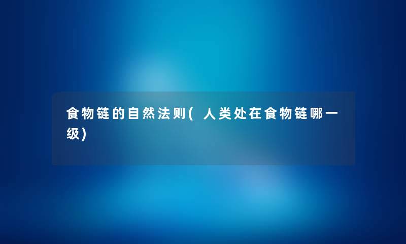 食物链的自然法则(处在食物链哪一级) 食物链的自然法则(处在食物链哪一级)