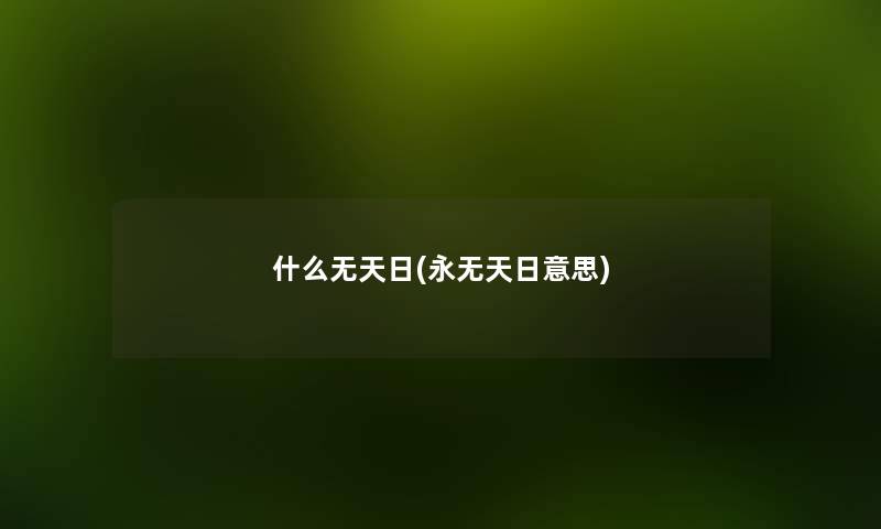 什么无天日(永无天日意思) 什么无天日(永无天日意思)