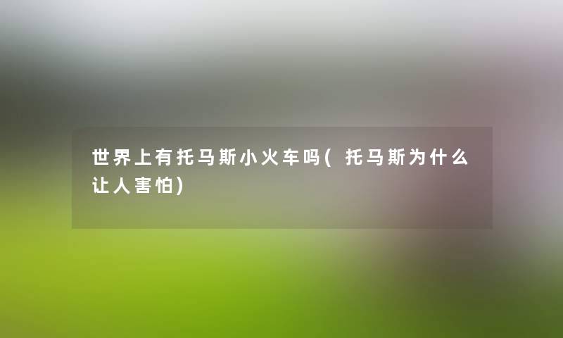 世界上有托马斯小火车吗(托马斯为什么让人害怕) 世界上有托马斯小火车吗(托马斯为什么让人害怕)