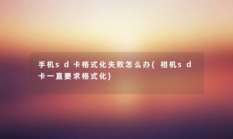 手机sd卡格式化失败怎么办(相机sd卡一直要求格式化)