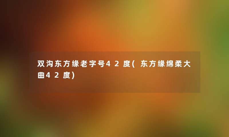 双沟东方缘老字号42度(东方缘绵柔大曲42度) 双沟东方缘老字号42度(东方缘绵柔大曲42度)