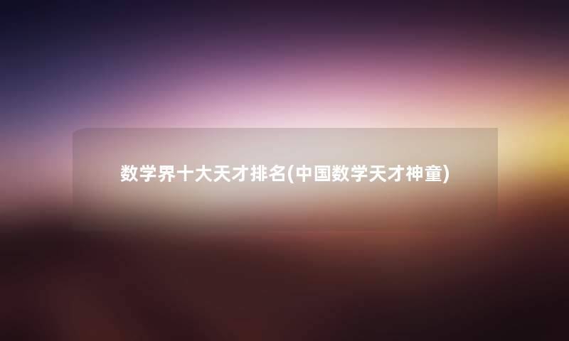 数学界一些天才推荐(中国数学天才神童)