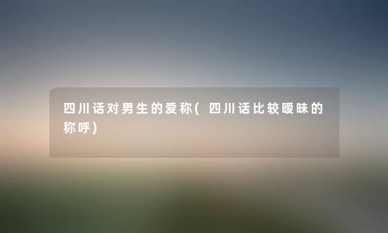 四川话对男生的爱称(四川话比较暧昧的称呼)