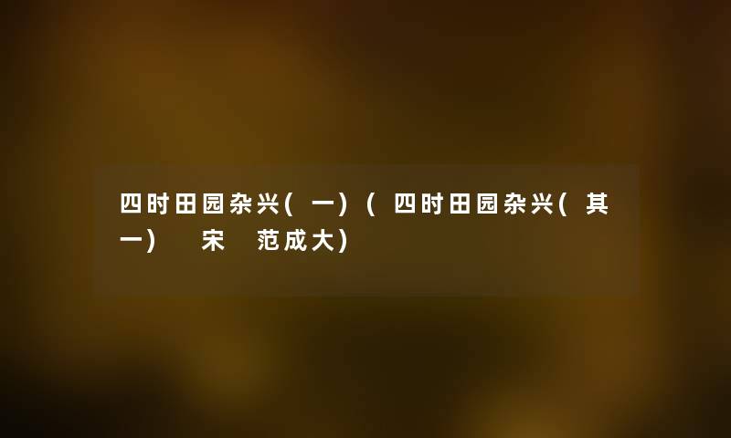 四时田园杂兴(一)(四时田园杂兴(其一) 宋 范成大)
