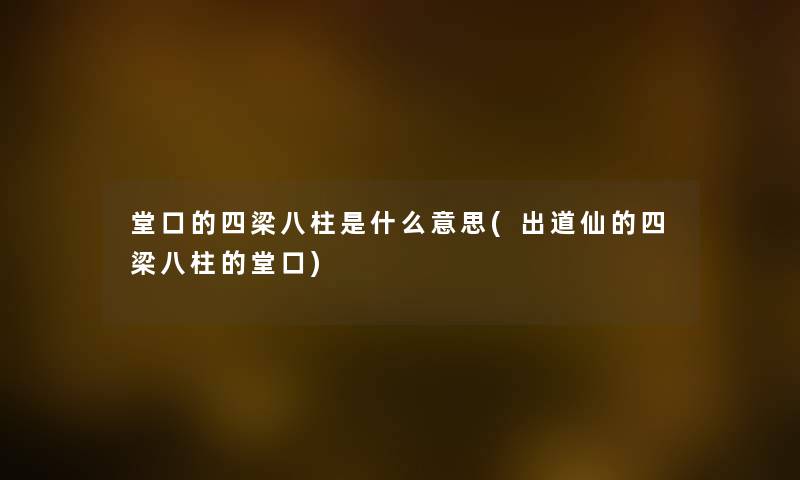 堂口的四梁八柱是什么意思(出道仙的四梁八柱的堂口) 堂口的四梁八柱是什么意思(出道仙的四梁八柱的堂口)