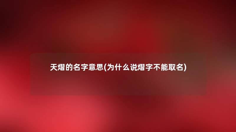 天熠的名字意思(为什么说熠字不能取名) 天熠的名字意思(为什么说熠字不能取名)