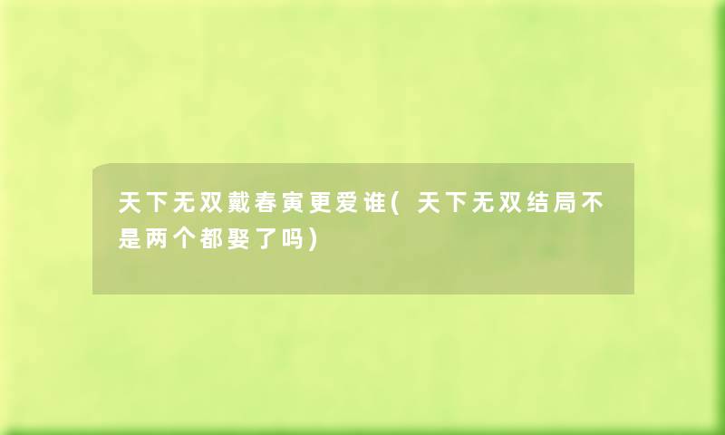 天下无双戴春寅更爱谁(天下无双结局不是两个都娶了吗) 天下无双戴春寅更爱谁(天下无双结局不是两个都娶了吗)