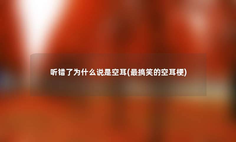 听错了为什么说是空耳(搞笑的空耳梗) 听错了为什么说是空耳(搞笑的空耳梗)