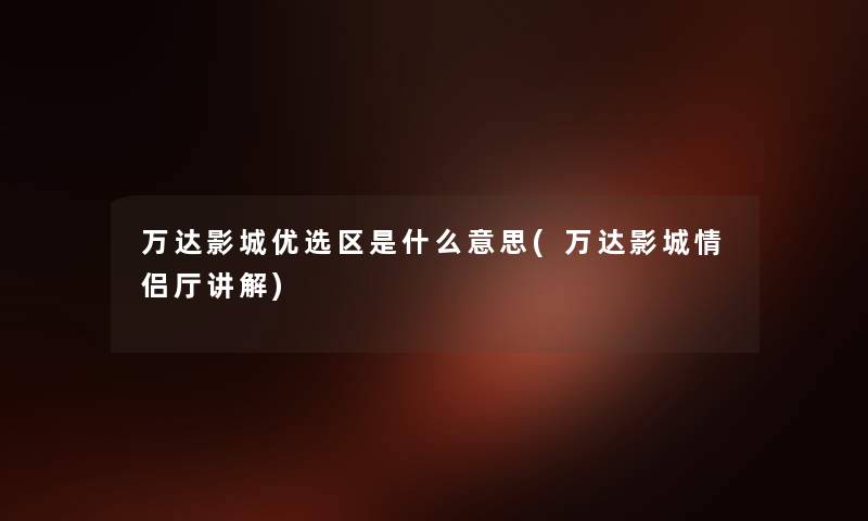 万达影城优选区是什么意思(万达影城情侣厅讲解)