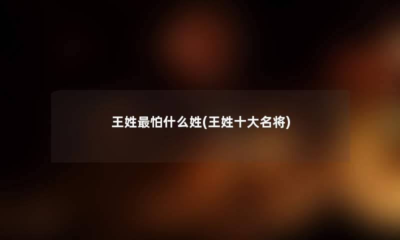 王姓怕什么姓(王姓一些名将)