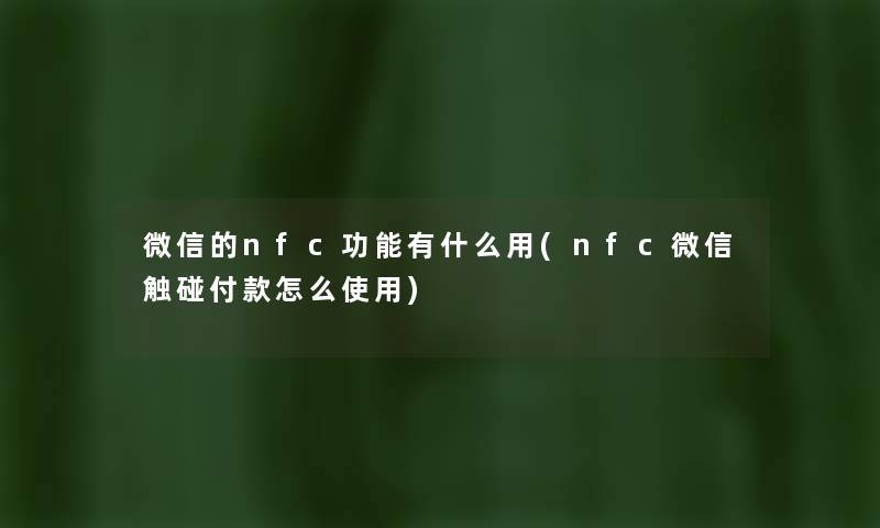 微信的nfc功能有什么用(nfc微信触碰付款怎么使用) 微信的nfc功能有什么用(nfc微信触碰付款怎么使用)
