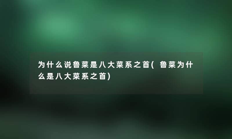 为什么说鲁菜是八大菜系之首(鲁菜为什么是八大菜系之首) 为什么说鲁菜是八大菜系之首(鲁菜为什么是八大菜系之首)