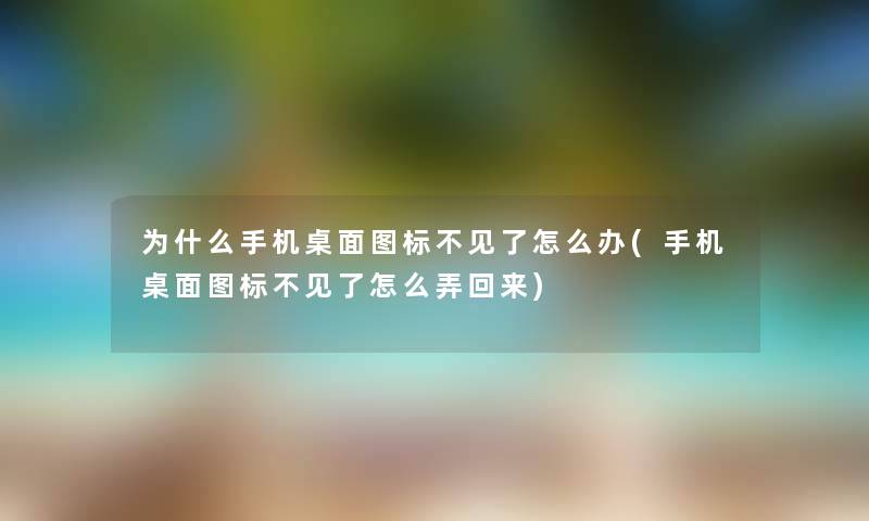 为什么手机桌面图标不见了怎么办(手机桌面图标不见了怎么弄回来)