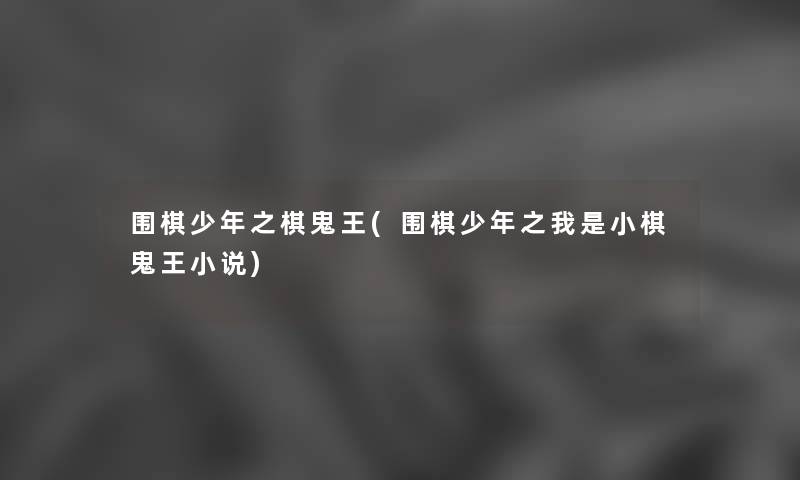 围棋少年之棋鬼王(围棋少年之我是小棋鬼王小说) 围棋少年之棋鬼王(围棋少年之我是小棋鬼王小说)