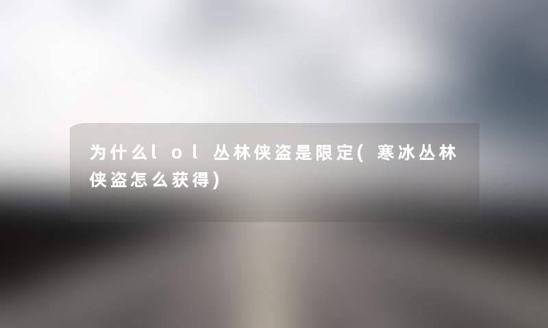 为什么lol丛林侠盗是限定(寒冰丛林侠盗怎么获得) 为什么lol丛林侠盗是限定(寒冰丛林侠盗怎么获得)
