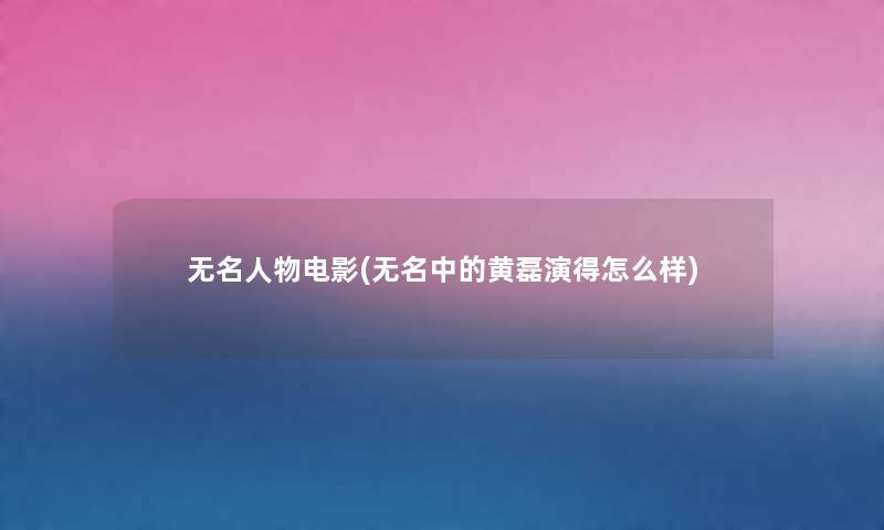 无名人物电影(无名中的黄磊演得怎么样)