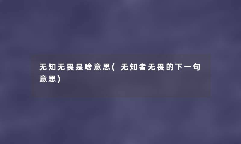 无知无畏是啥意思(无知者无畏的下一句意思) 无知无畏是啥意思(无知者无畏的下一句意思)